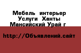 Мебель, интерьер Услуги. Ханты-Мансийский,Урай г.